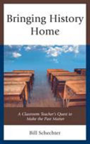 Bringing history home : a classroom teacher's quest to make the past matter /