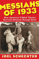 Messiahs of 1933 : how American Yiddish theatre survived adversity through satire /