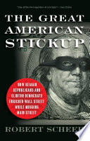 The great  American stickup : how Reagan republicans and Clinton democrats enriched Wall Street while mugging Main Street /