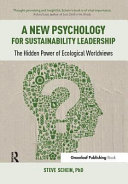 A new psychology for sustainability leadership : the hidden power of ecological worldviews /