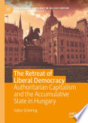 The Retreat of Liberal Democracy : Authoritarian Capitalism and the Accumulative State in Hungary /