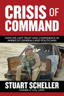 Crisis of command : how we lost trust and confidence in America's generals and politicians /