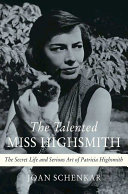 The talented Miss Highsmith : the secret life and serious art of Patricia Highsmith /