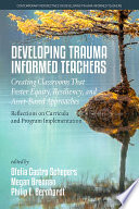 Developing trauma informed teachers : creating classrooms that foster equity, resiliency, and asset-based approaches : reflections on curricula and program implementation /