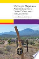 Walking to Magdalena : personhood and place in Tohono O'odham songs, sticks, and stories /