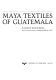 Maya textiles of Guatemala : the Gustavus A. Eisen collection, 1902, the Hearst Museum of Anthropology, the University of California at Berkeley /