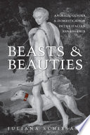 Beasts and beauties : animals, gender, and domestication in the Italian renaissance /