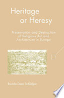 Heritage or Heresy : Preservation and Destruction of Religious Art and Architecture in Europe /