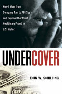Undercover : how I went from company man to FBI spy--and exposed the worst healthcare fraud in U.S. history /