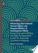 Advancing International Human Rights Law Responsibilities of Development NGOs : Respecting and Fulfilling the Right to Reparative Justice for Genocide Survivors in Rwanda /