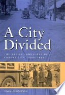 A city divided : the racial landscape of Kansas City, 1900-1960 /