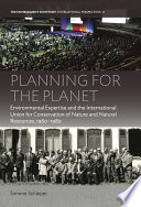 Planning for the planet : environmental expertise and the international union for conservation of nature and natural resources, 1960-1980 /