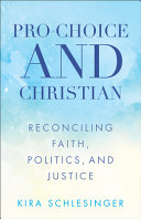 Pro-choice and Christian : reconciling faith, politics, and justice /