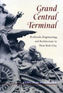 Grand Central Terminal : railroads, engineering, and architecture in New York City /