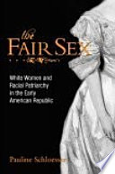 The fair sex : white women and racial patriarchy in the early American Republic /