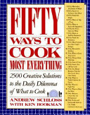 Fifty ways to cook most everything : 2500 creative solutions to the daily dilemma of what to cook /