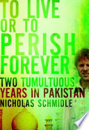 To live or to perish forever : two tumultuous years in Pakistan /