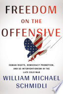 Freedom on the offensive : human rights, democracy promotion, and US interventionism in the late Cold War /