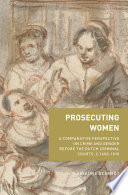 Prosecuting women : a comparative perspective on crime and gender before the Dutch criminal courts, c.1600-1810 /