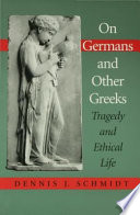 On Germans & other Greeks : tragedy and ethical life /