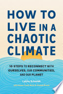 How to live in a chaotic climate : 10 steps to reconnect with ourselves, our communities, and our planet /