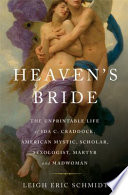 Heaven's bride : the unprintable life of Ida C. Craddock, American mystic, scholar, sexologist, martyr, and madwoman /