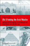 (Re- )Framing the Arab/Muslim : Mediating Orientalism in Contemporary Arab American Life Writing /