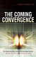 The coming convergence : surprising ways diverse technologies interact to shape our world and change the future /