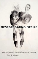 Desegregating desire : race and sexuality in Cold War American literature /