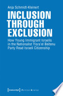 Inclusion through Exclusion : How Young Immigrant Israelis in the Nationalist Yisra'el Beitenu Party Read Israeli Citizenship /