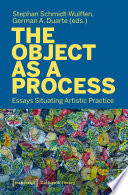 The Object as a Process : Essays Situating Artistic Practice.