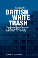 British white trash : figurations of tainted whiteness in the novels of Irvine Welsh, Niall Griffiths and John King /