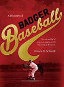 A history of Badger baseball : the rise and fall of America's pastime at the University of Wisconsin /