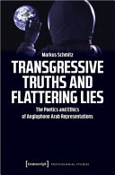 Transgressive truths and flattering lies : the poetics and ethics of Anglophone Arab representations /