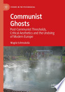 Communist Ghosts  : Post-Communist Thresholds, Critical Aesthetics and the Undoing of Modern Europe /