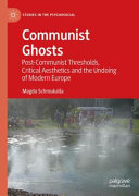 Communist ghosts : post-communist thresholds, critical aesthetics and the undoing of modern Europe /