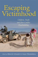 Escaping victimhood : children, youth and post-conflict peacebuilding /