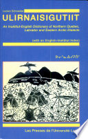 Ulirnaisigutiit : an Inuktitut-English dictionary of Northern Quebec, Labrador, and Eastern Arctic dialects (with an English-Inuktitut index) /
