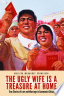 The ugly wife is a treasure at home : true stories of love and marriage in communist China /