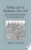 Public life in Toulouse, 1463-1789 : from municipal republic to cosmopolitan city /