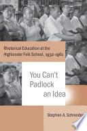 You can't padlock an idea : rhetorical education at the Highlander Folk School, 1932-1961 /