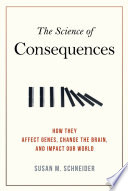 The science of consequences : how they affect genes, change the brain, and impact our world /