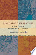 Mandatory separation : religion, education, and mass politics in Palestine /