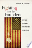 Fighting over the founders : how we remember the American Revolution /