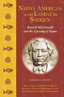 Native American in the land of the shogun : Ranald MacDonald and the opening of Japan /