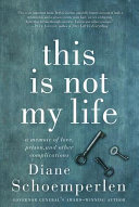 This is not my life : a memoir of love, prison, and other complications /