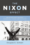 The Nixon effect : how Richard Nixon's presidency fundamentally changed American politics /