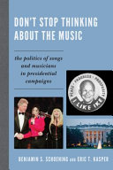 Don't stop thinking about the music : the politics of songs and musicians in Presidential campaigns /