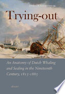 Trying-out : an anatomy of Dutch whaling and sealing in the nineteenth century, 1815-1885 /