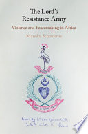 The Lord's Resistance Army : violence and peacemaking in Africa /